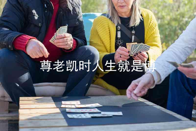 尊老凯时人生就是博