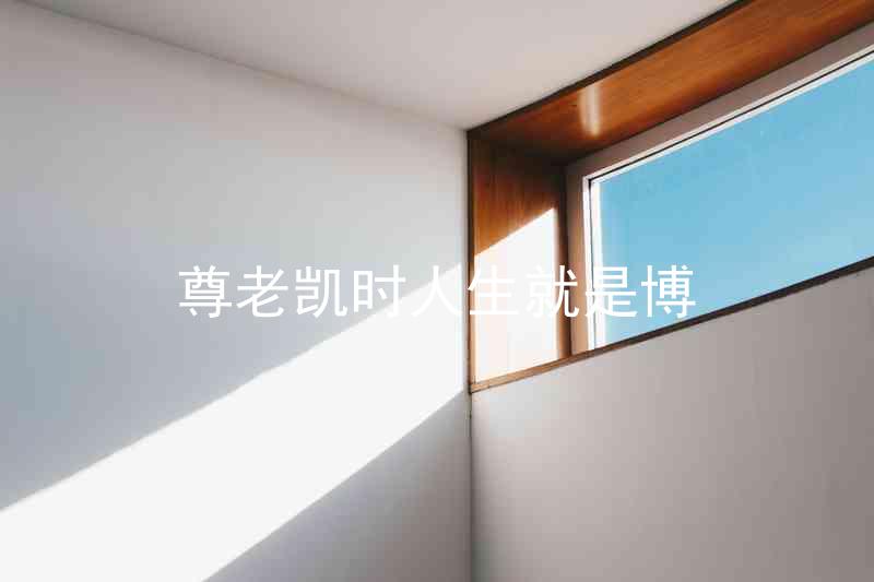 尊老凯时人生就是博