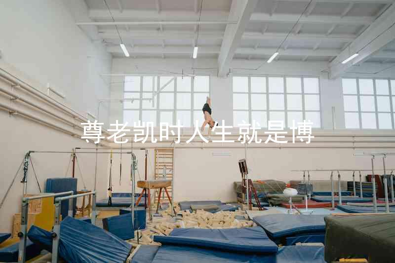 尊老凯时人生就是博