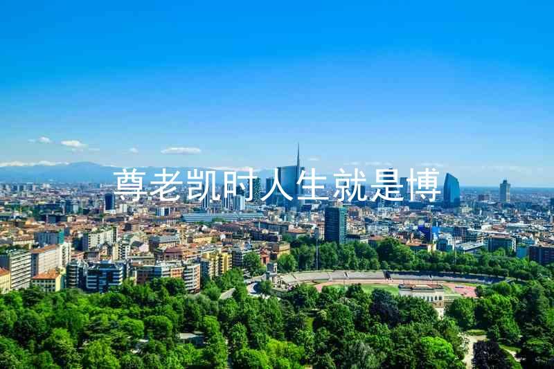 尊老凯时人生就是博
